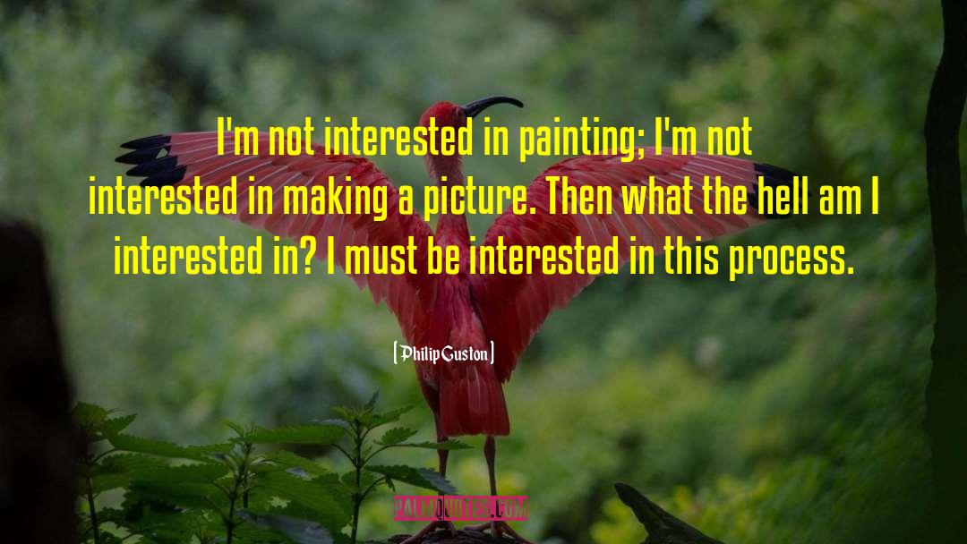 Philip Guston Quotes: I'm not interested in painting;