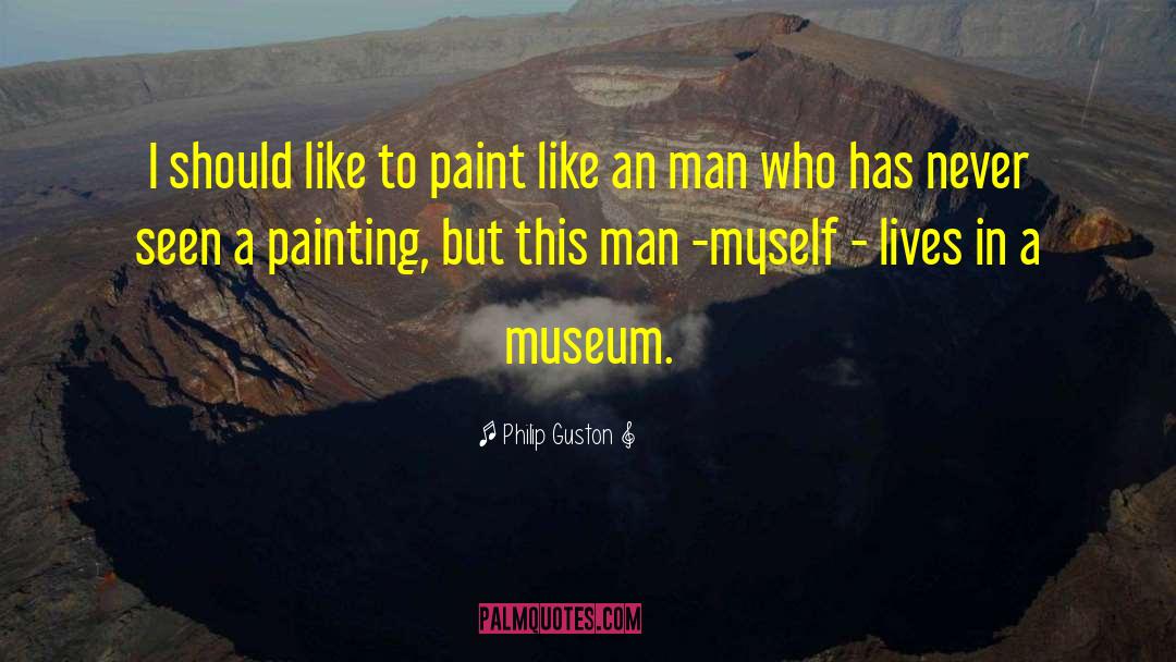 Philip Guston Quotes: I should like to paint