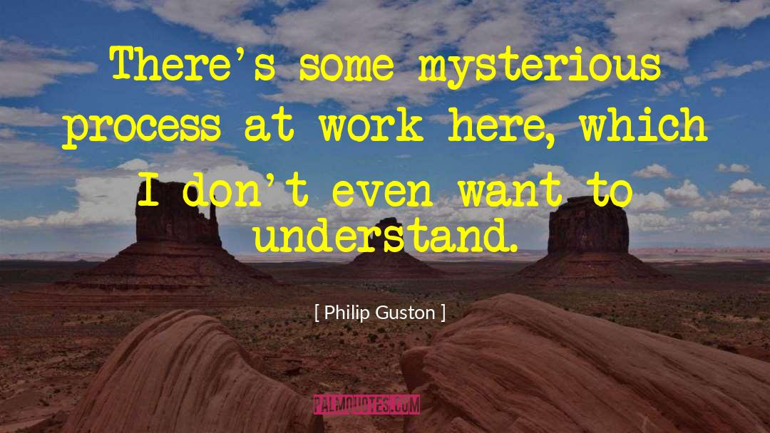 Philip Guston Quotes: There's some mysterious process at