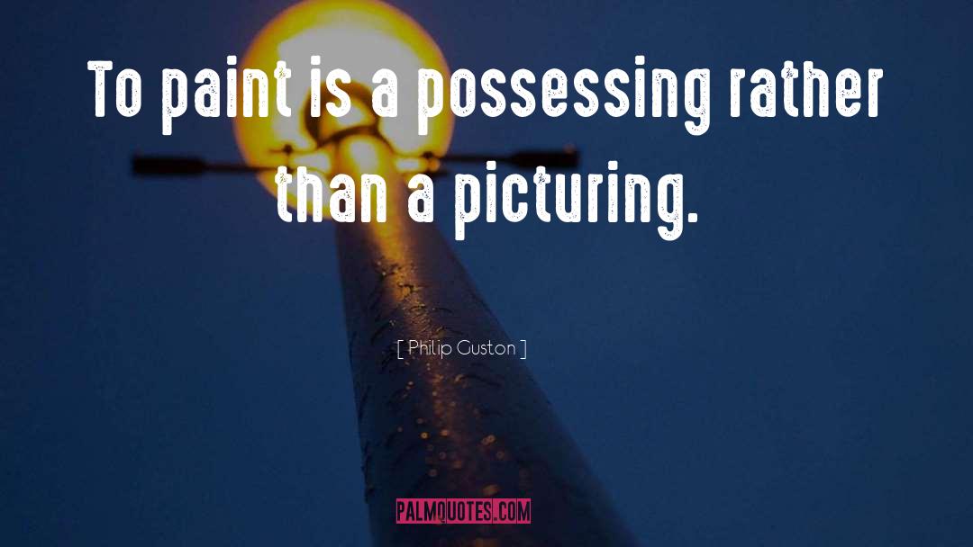 Philip Guston Quotes: To paint is a possessing