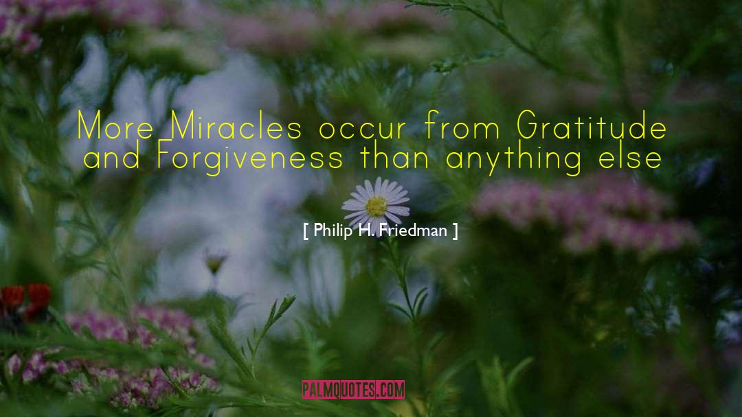 Philip H. Friedman Quotes: More Miracles occur from Gratitude