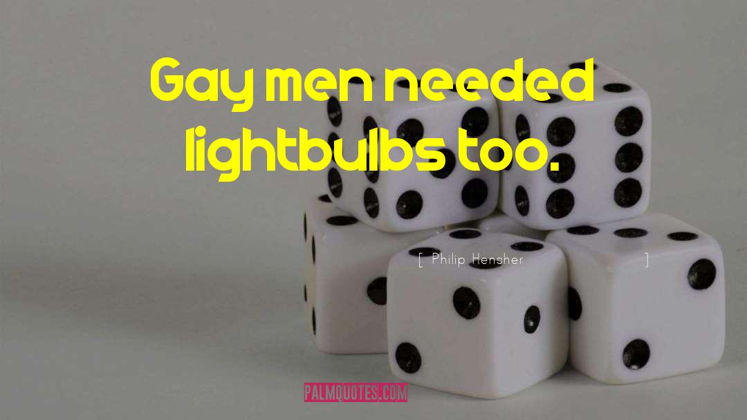 Philip Hensher Quotes: Gay men needed lightbulbs too.