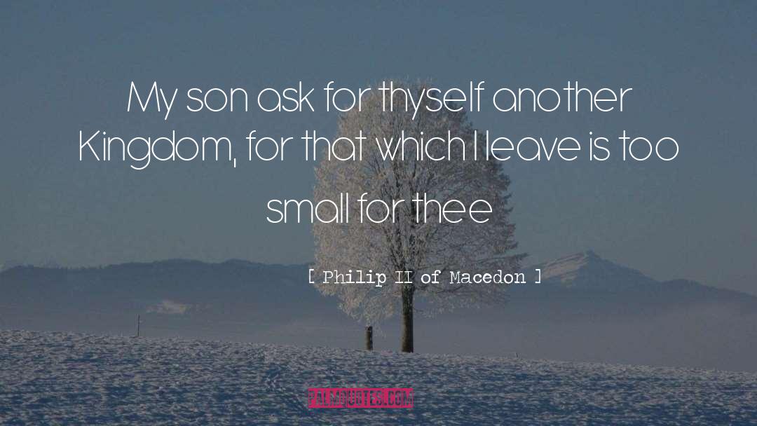 Philip II Of Macedon Quotes: My son ask for thyself