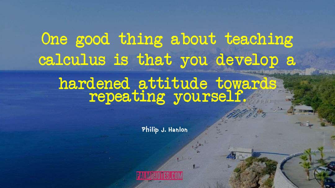 Philip J. Hanlon Quotes: One good thing about teaching