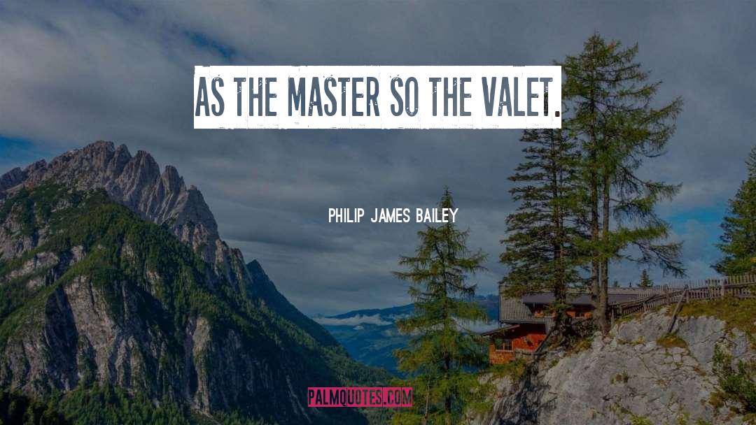 Philip James Bailey Quotes: As the master so the