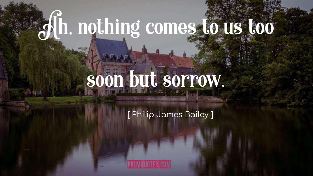Philip James Bailey Quotes: Ah, nothing comes to us