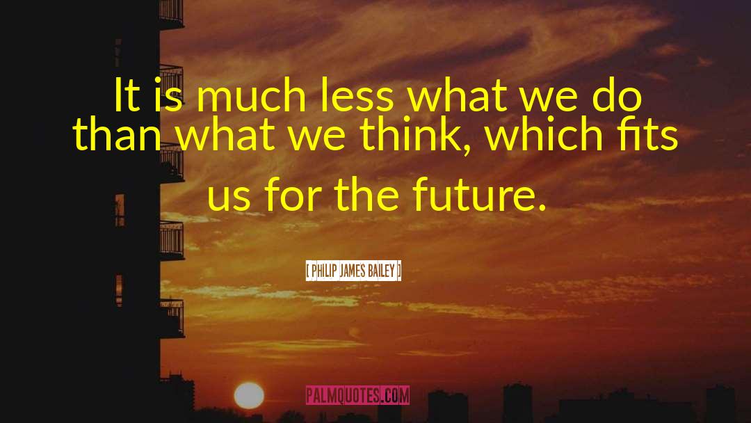 Philip James Bailey Quotes: It is much less what