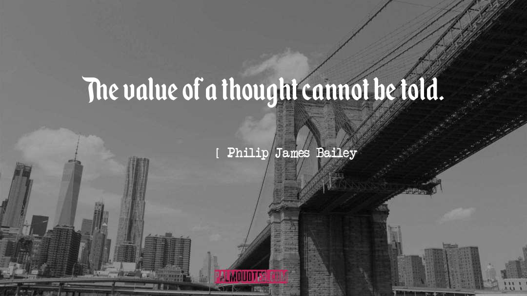 Philip James Bailey Quotes: The value of a thought