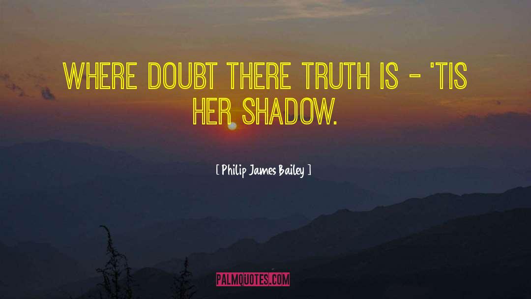 Philip James Bailey Quotes: Where doubt there truth is