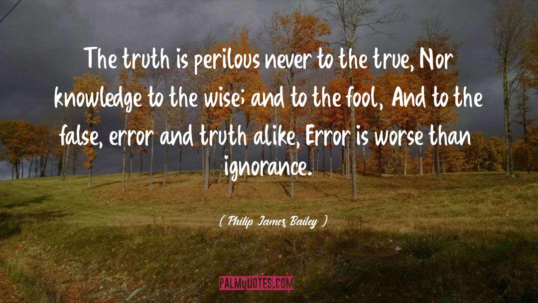 Philip James Bailey Quotes: The truth is perilous never