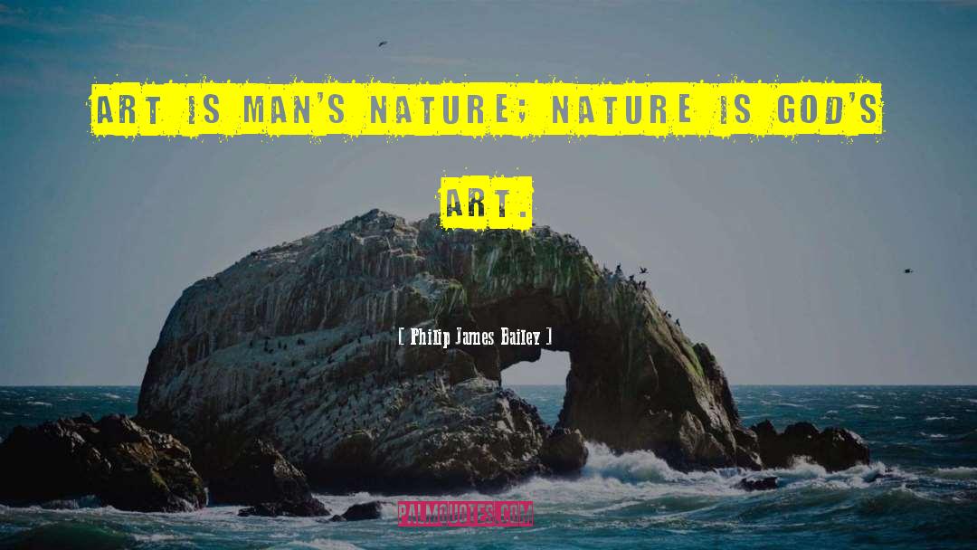 Philip James Bailey Quotes: Art is man's nature; nature