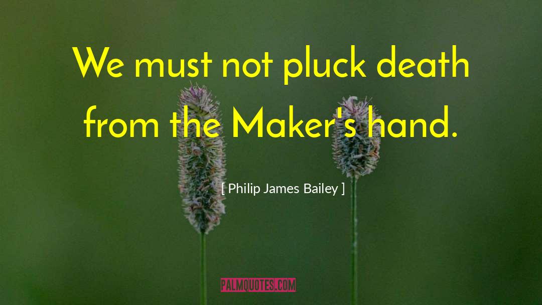 Philip James Bailey Quotes: We must not pluck death