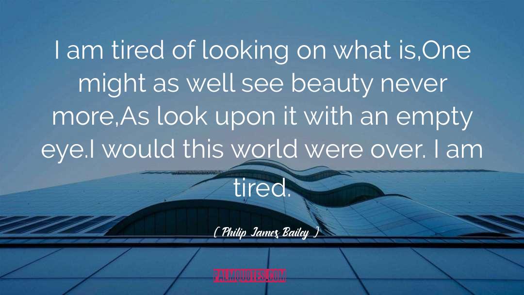 Philip James Bailey Quotes: I am tired of looking