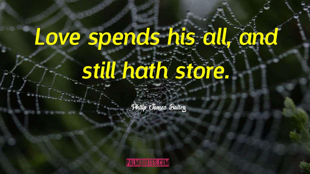 Philip James Bailey Quotes: Love spends his all, and