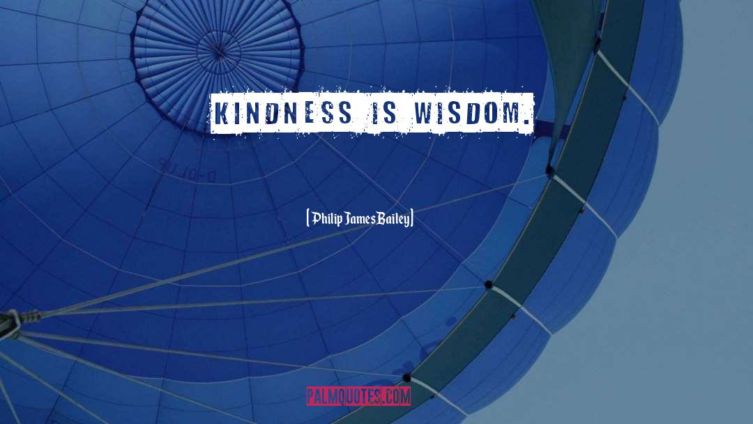 Philip James Bailey Quotes: Kindness is wisdom.