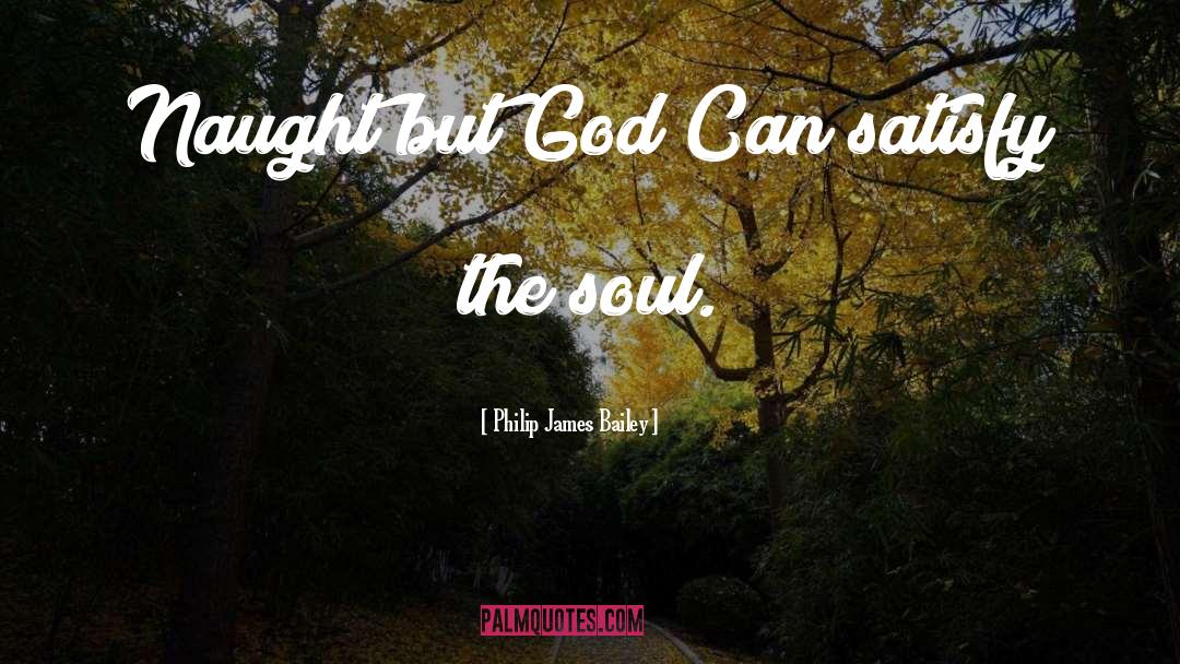 Philip James Bailey Quotes: Naught but God Can satisfy