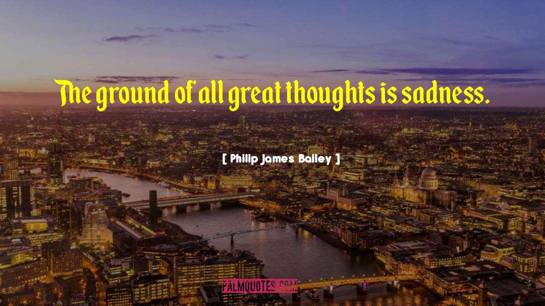 Philip James Bailey Quotes: The ground of all great