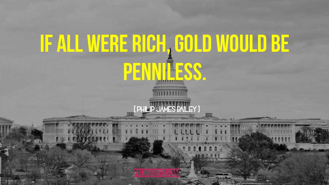 Philip James Bailey Quotes: If all were rich, gold