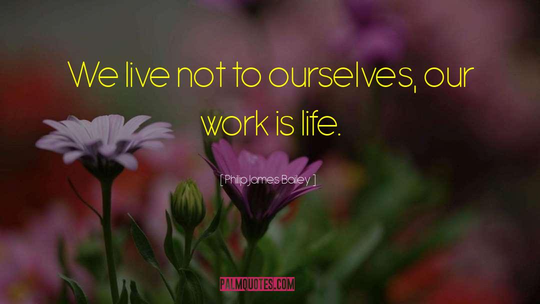 Philip James Bailey Quotes: We live not to ourselves,