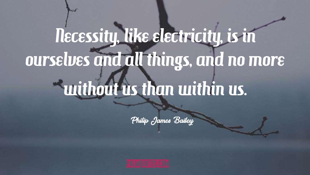 Philip James Bailey Quotes: Necessity, like electricity, is in