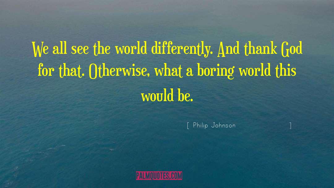 Philip Johnson Quotes: We all see the world