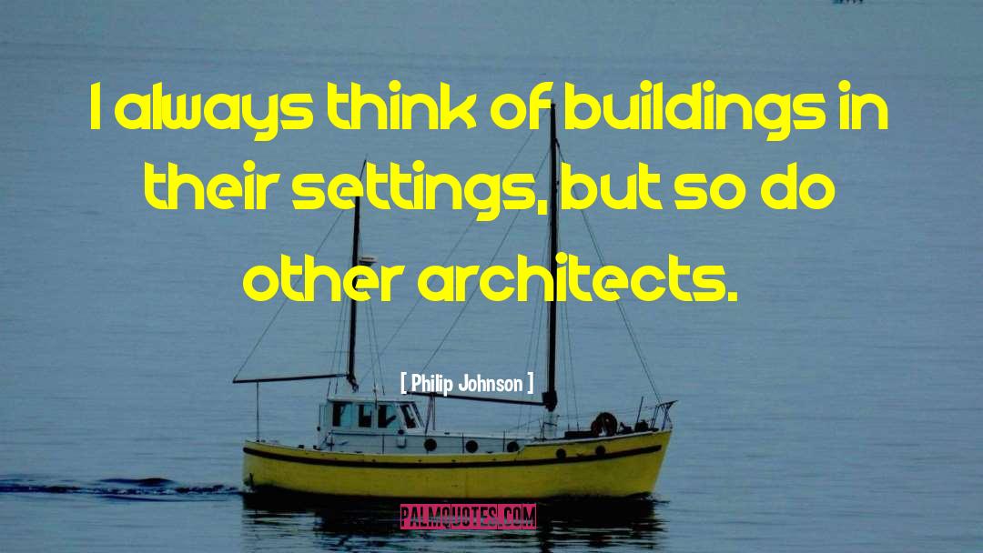Philip Johnson Quotes: I always think of buildings