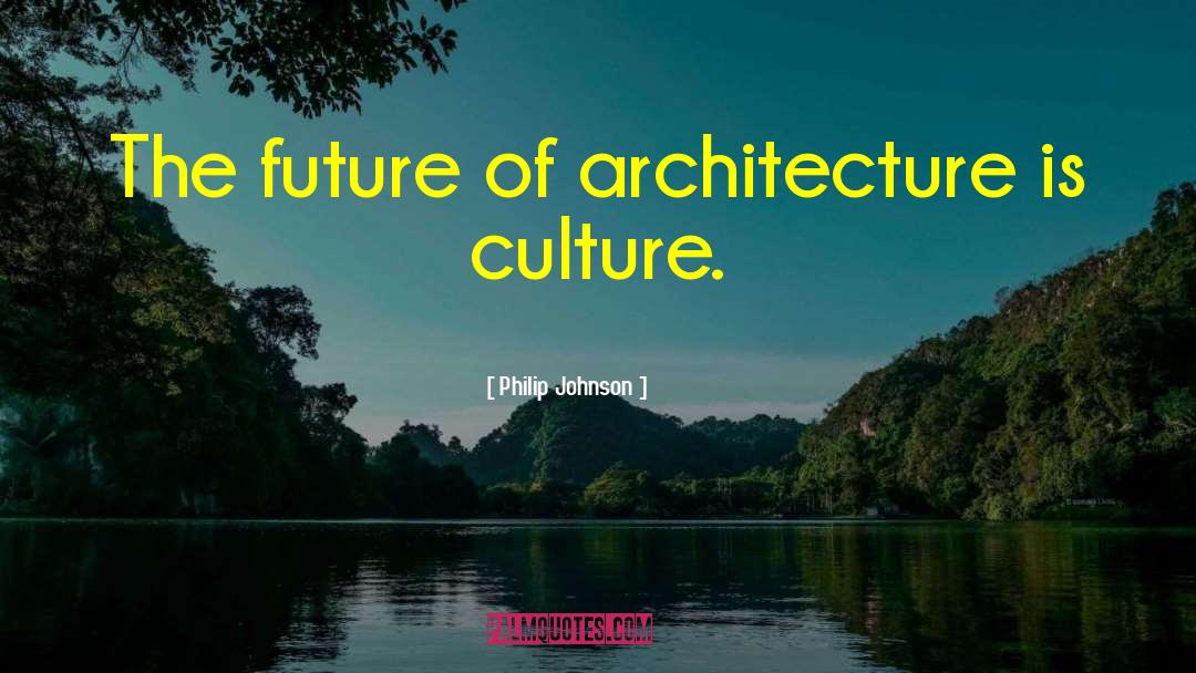 Philip Johnson Quotes: The future of architecture is