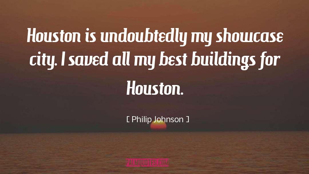 Philip Johnson Quotes: Houston is undoubtedly my showcase