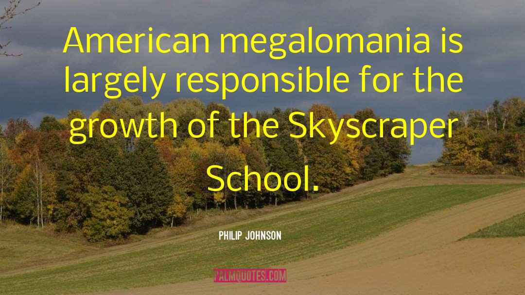 Philip Johnson Quotes: American megalomania is largely responsible