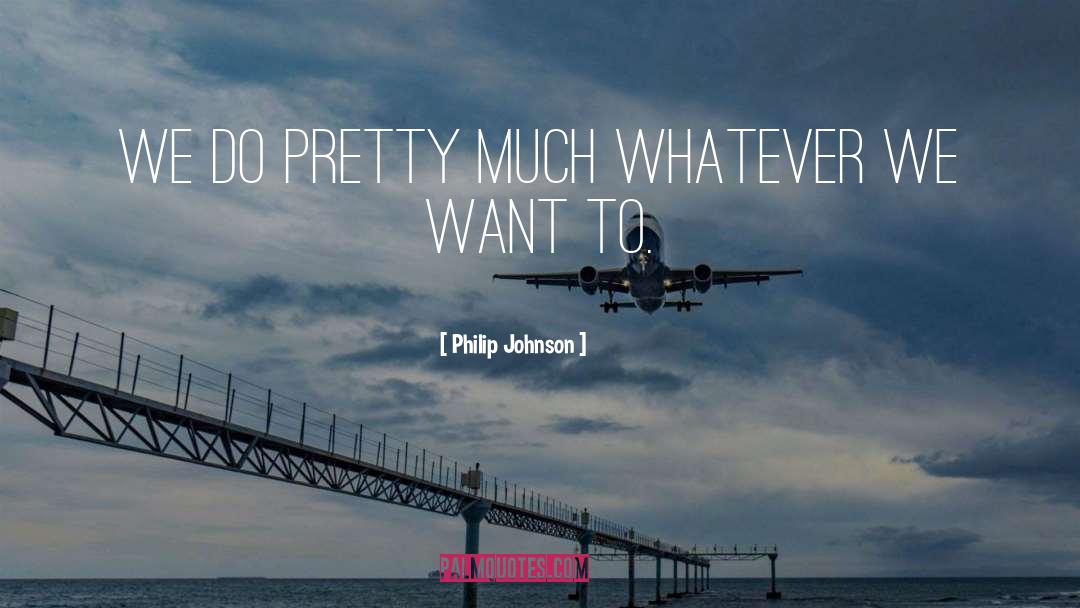 Philip Johnson Quotes: We do pretty much whatever