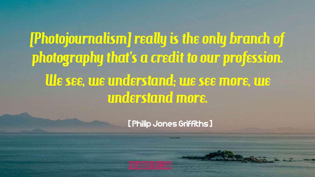 Philip Jones Griffiths Quotes: [Photojournalism] really is the only