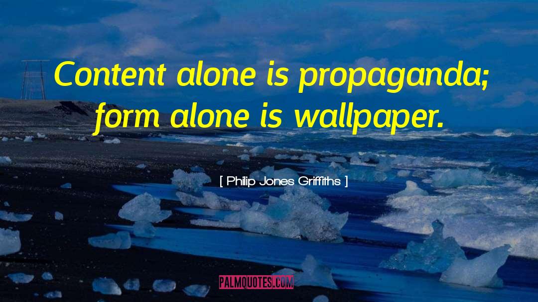 Philip Jones Griffiths Quotes: Content alone is propaganda; form