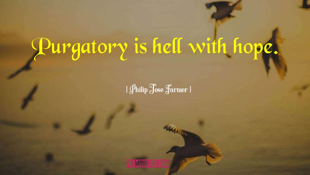 Philip Jose Farmer Quotes: Purgatory is hell with hope.