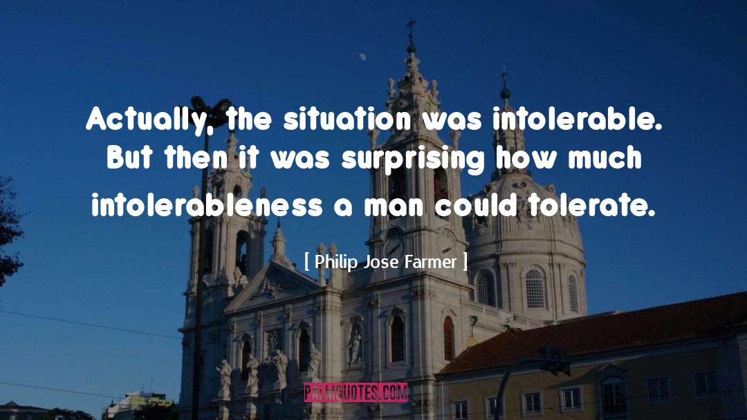 Philip Jose Farmer Quotes: Actually, the situation was intolerable.