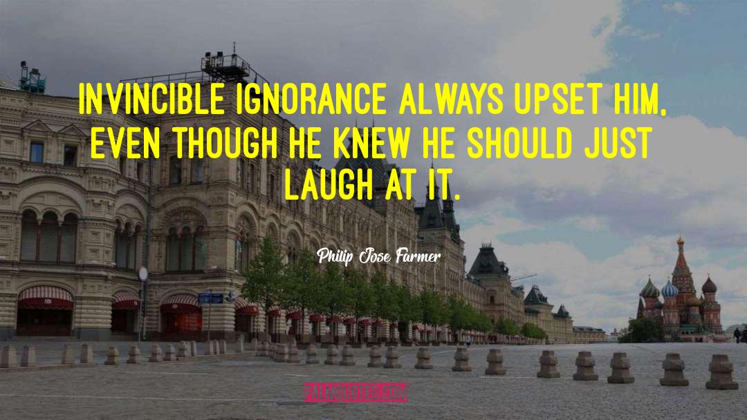 Philip Jose Farmer Quotes: Invincible ignorance always upset him,