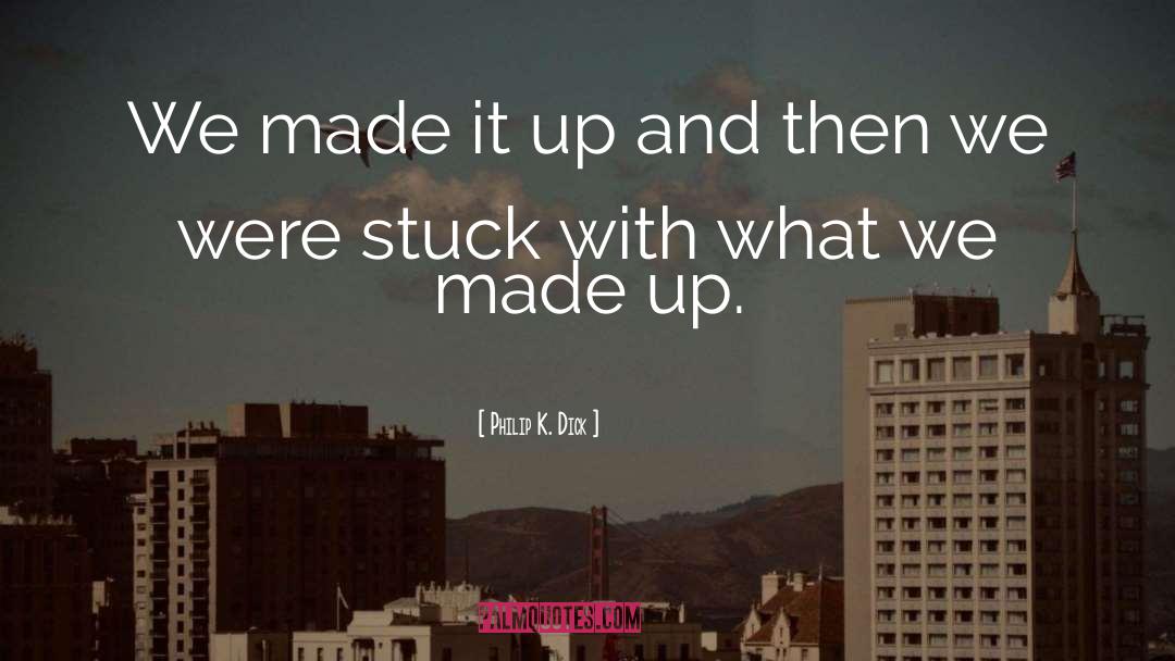 Philip K. Dick Quotes: We made it up and