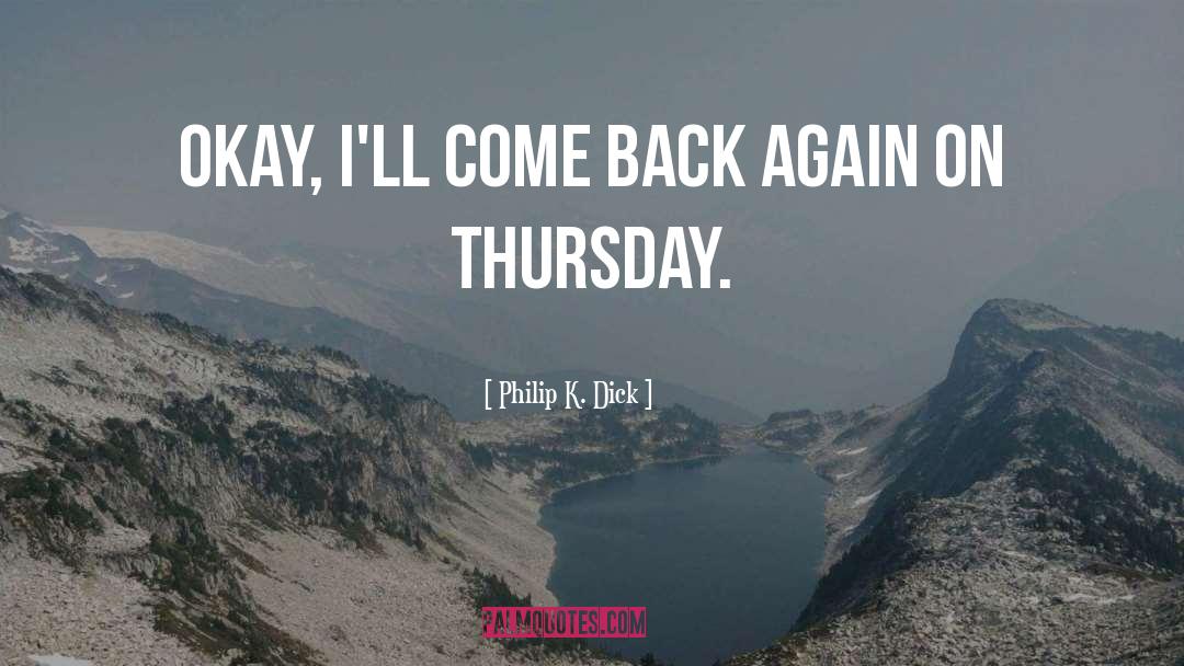 Philip K. Dick Quotes: Okay, I'll come back again