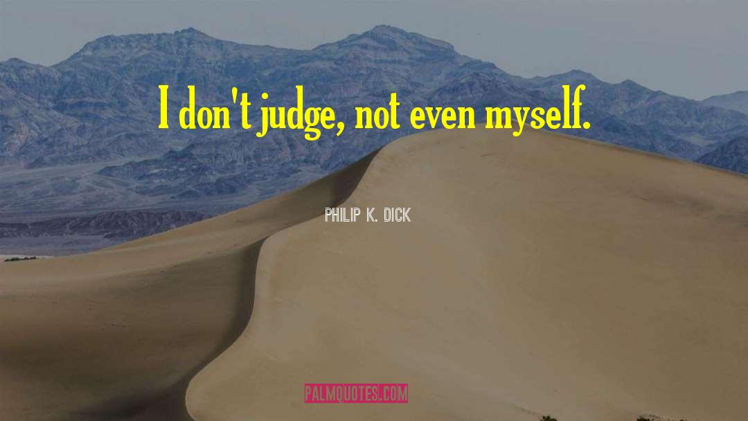 Philip K. Dick Quotes: I don't judge, not even