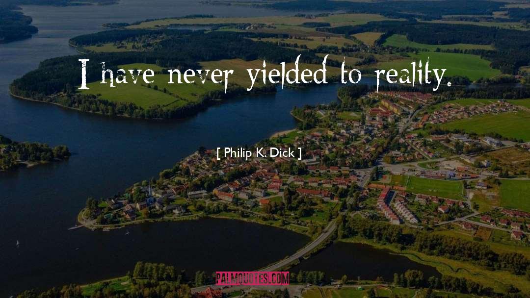 Philip K. Dick Quotes: I have never yielded to
