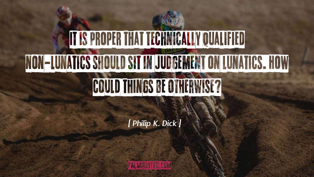 Philip K. Dick Quotes: It is proper that technically