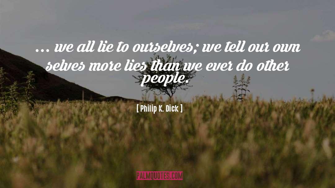 Philip K. Dick Quotes: ... we all lie to