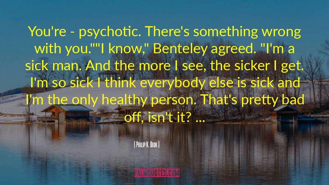 Philip K. Dick Quotes: You're - psychotic. There's something