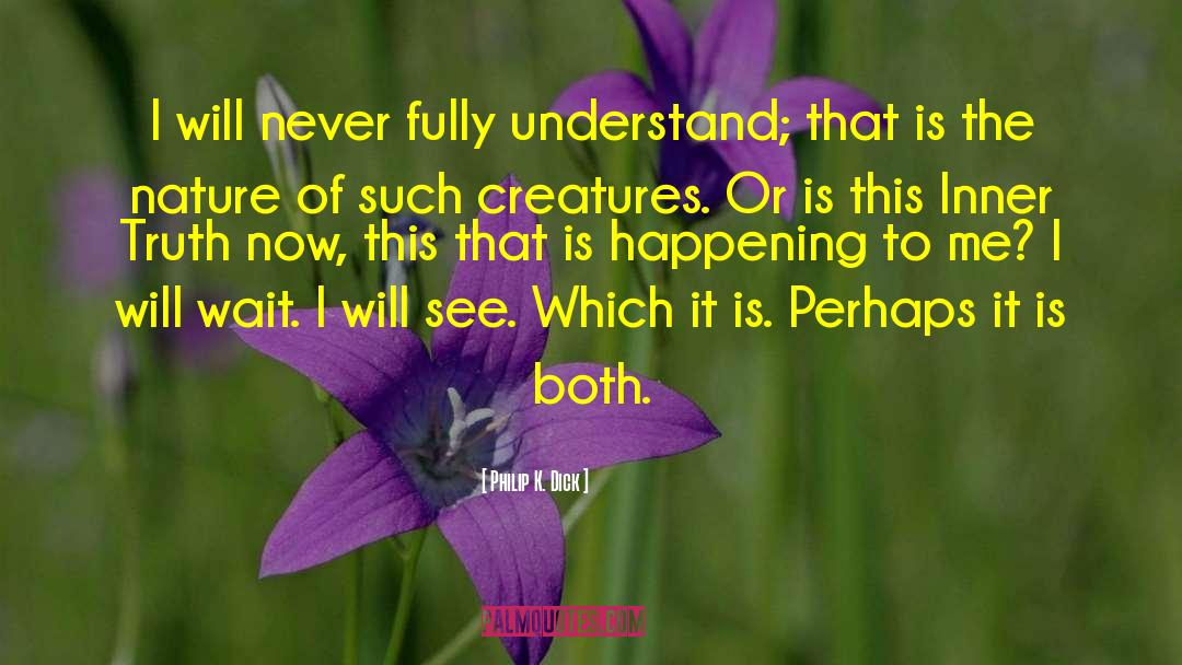 Philip K. Dick Quotes: I will never fully understand;