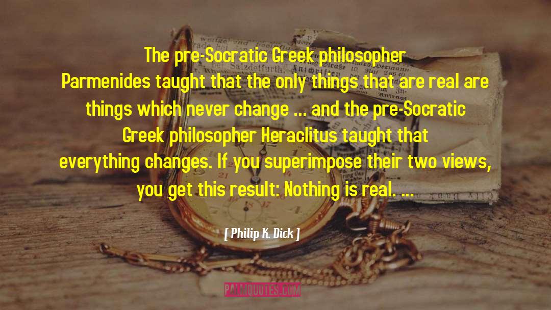 Philip K. Dick Quotes: The pre-Socratic Greek philosopher Parmenides