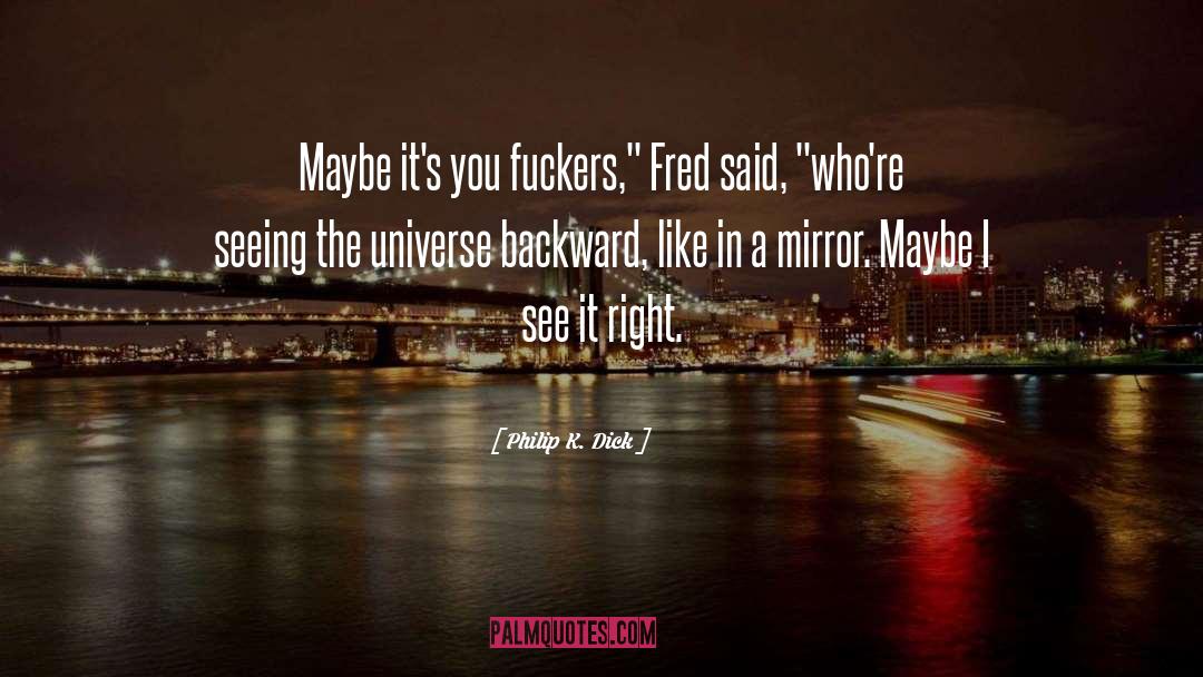 Philip K. Dick Quotes: Maybe it's you fuckers,