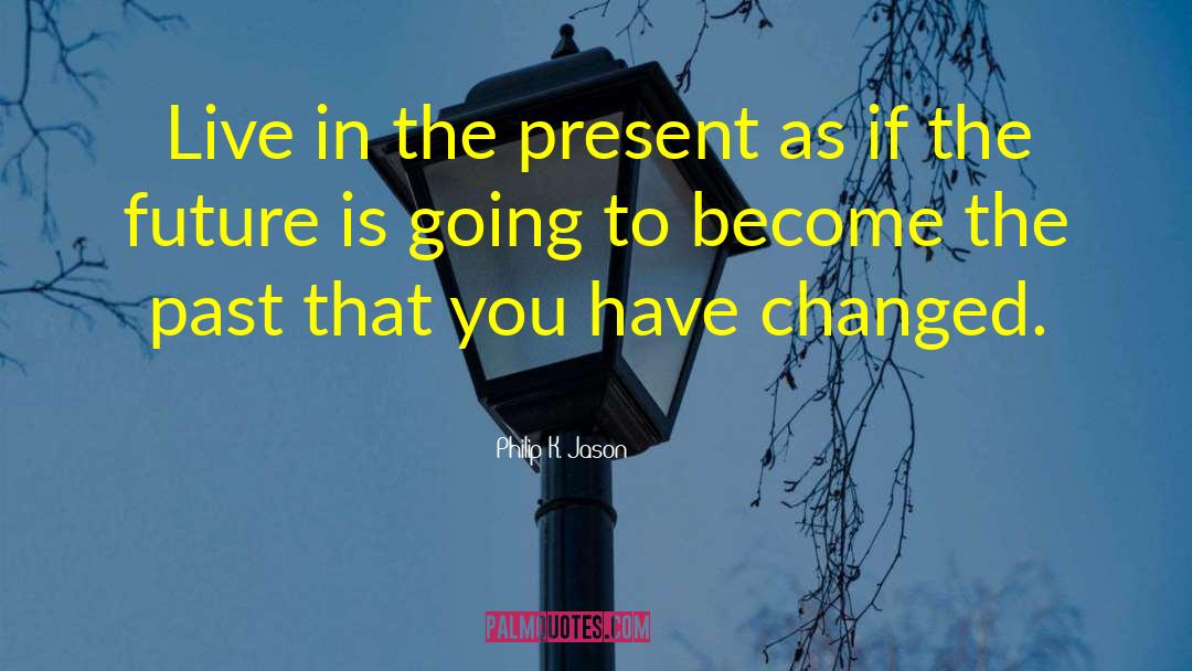 Philip K. Jason Quotes: Live in the present as