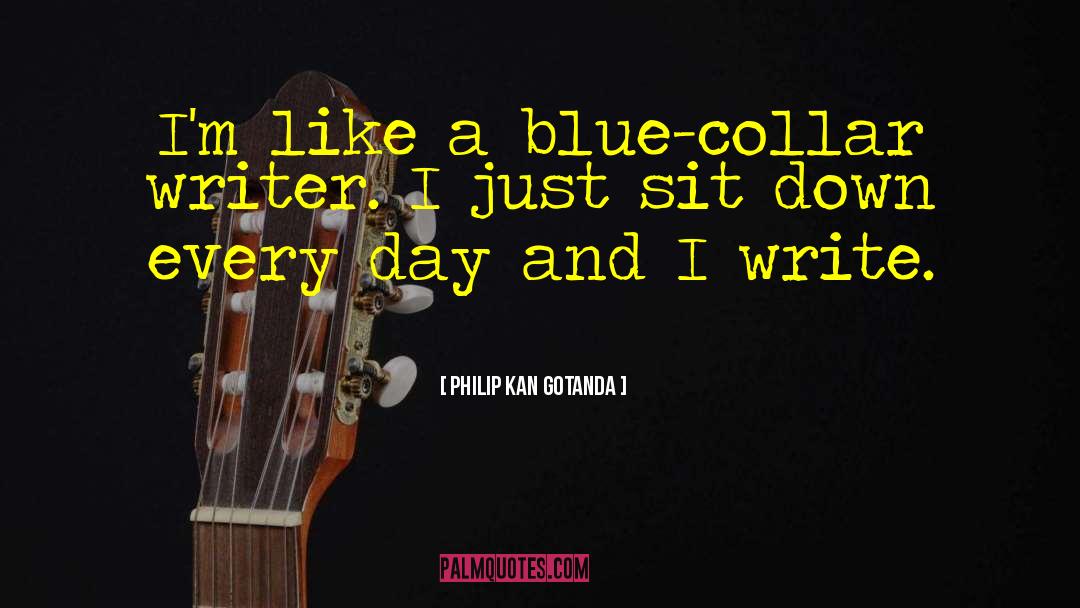 Philip Kan Gotanda Quotes: I'm like a blue-collar writer.