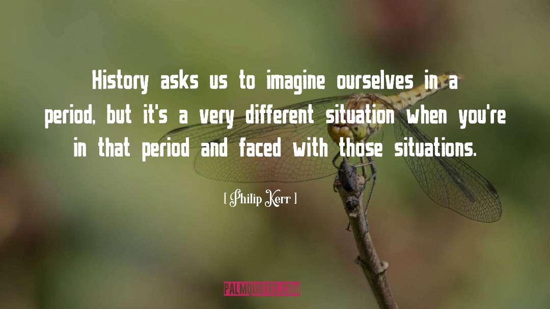 Philip Kerr Quotes: History asks us to imagine