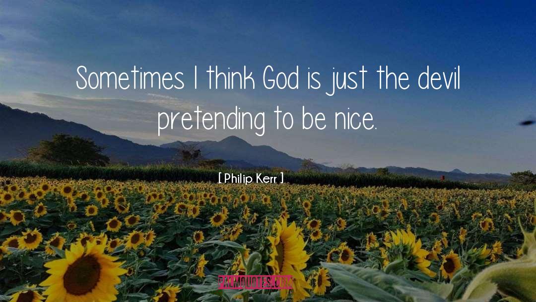 Philip Kerr Quotes: Sometimes I think God is