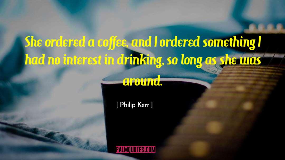 Philip Kerr Quotes: She ordered a coffee, and